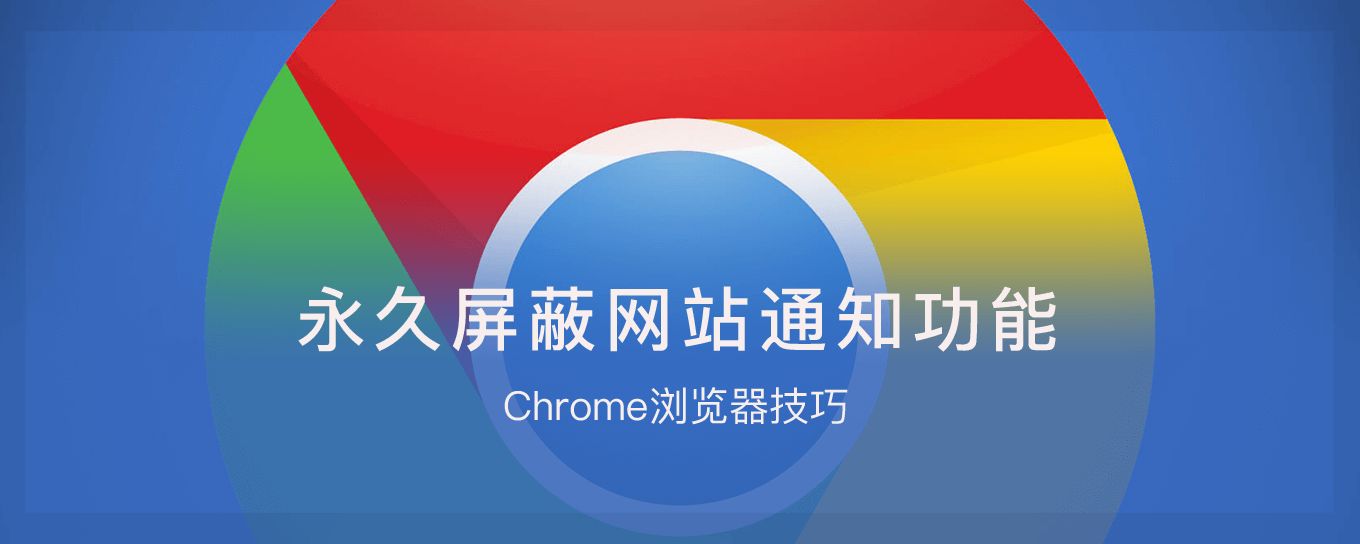 Chrome浏览器通知很烦？教你如何永久<em>屏</em>蔽它！