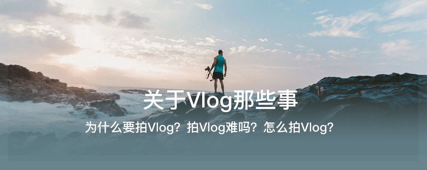 为什么要拍Vlog？拍Vlog难吗？怎么拍Vlog？