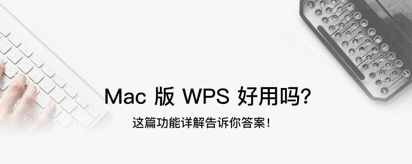 Mac 版 WPS 好用吗？这篇功能详解告诉你答案...